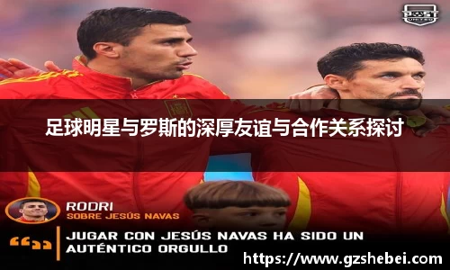 足球明星与罗斯的深厚友谊与合作关系探讨