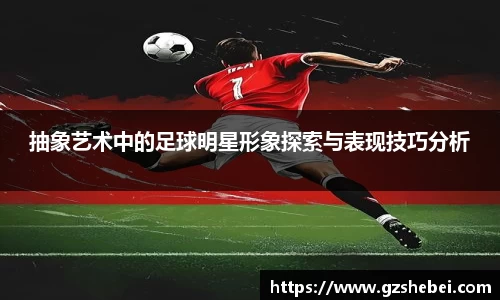 抽象艺术中的足球明星形象探索与表现技巧分析